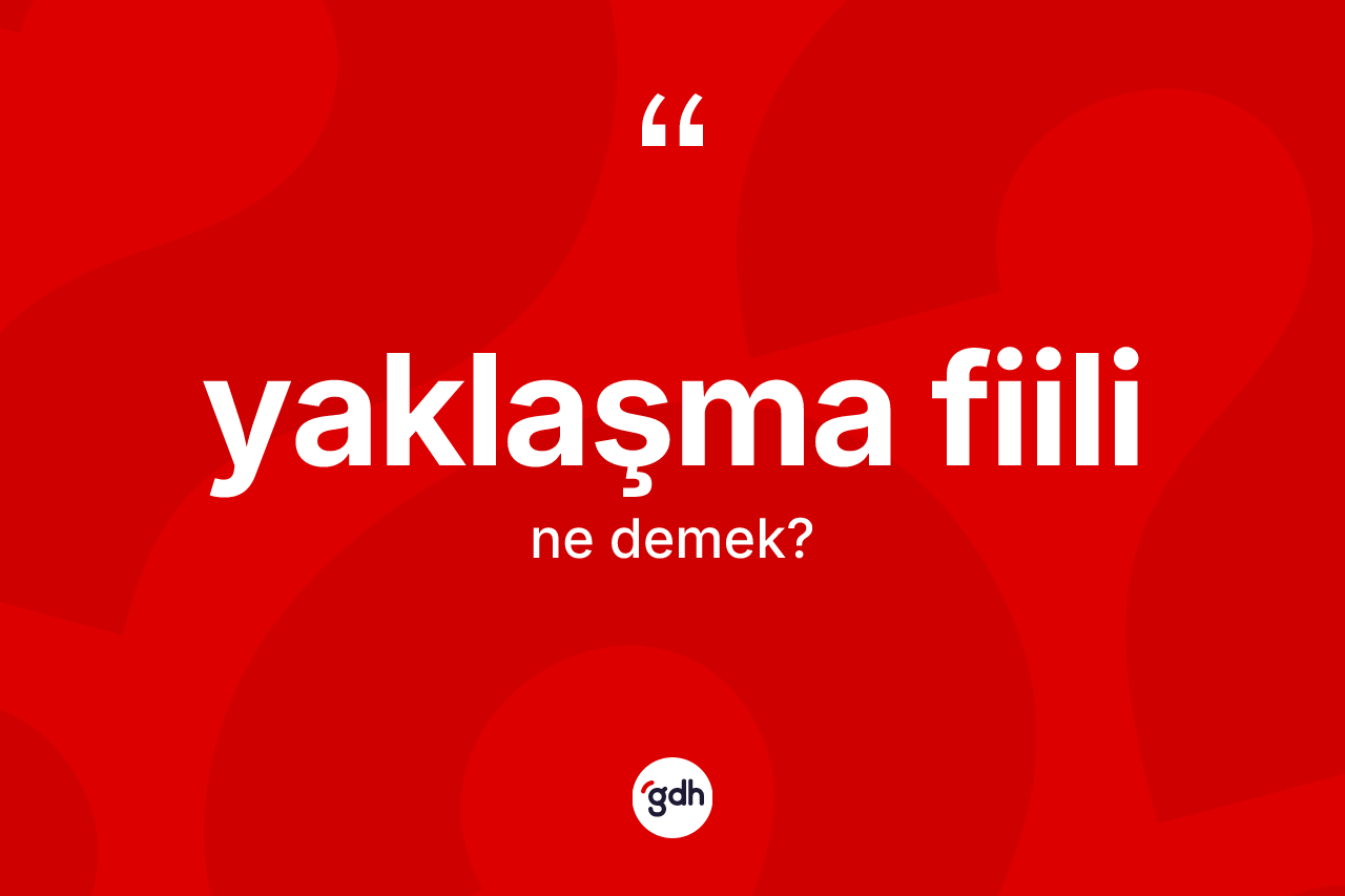 Yaklaşma fiili ne demek? Yaklaşma fiili kelimesinin kaç farklı anlamı var?
