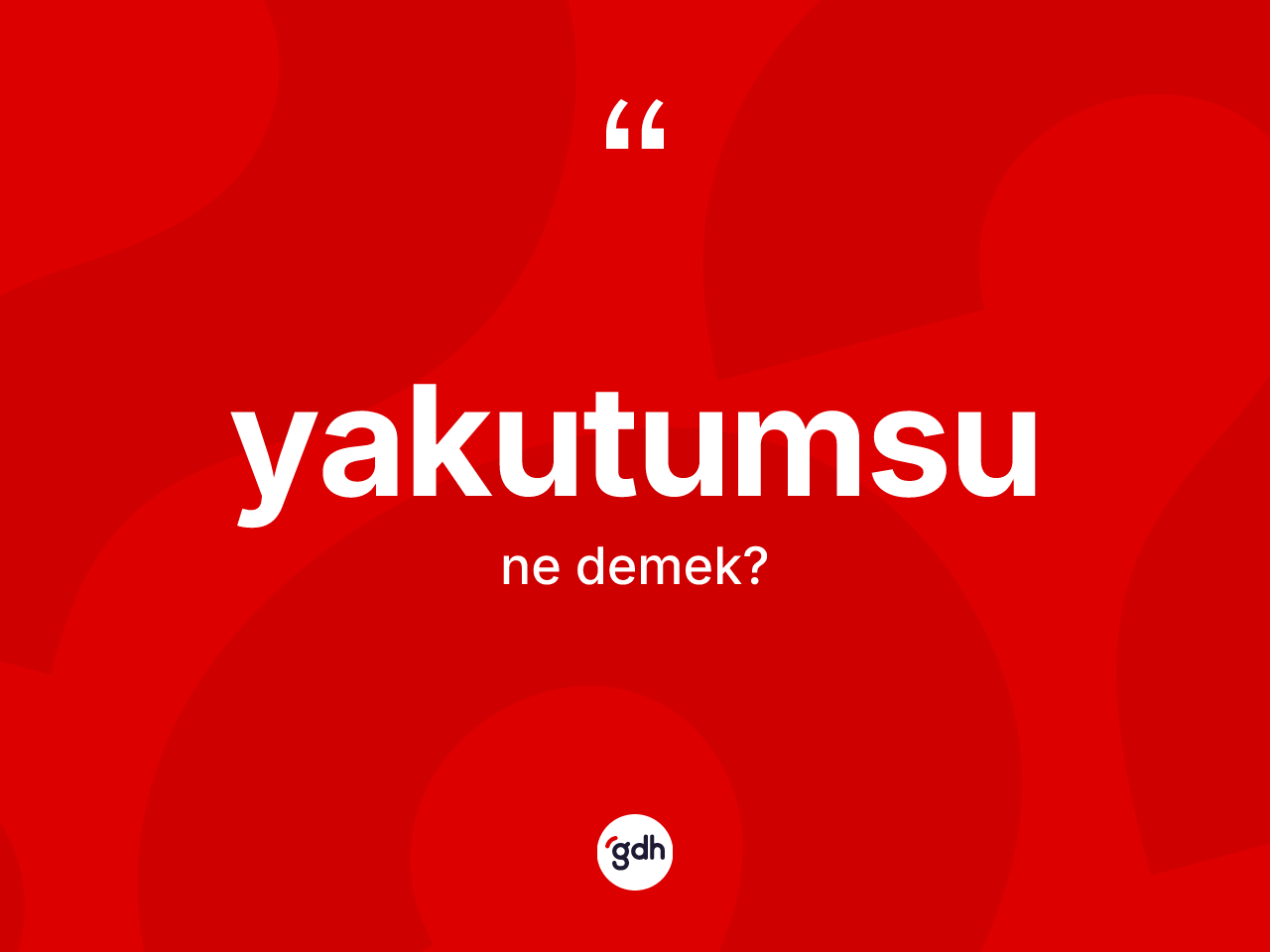 Yakutumsu kelimesinin anlamı nedir? Yakutumsunun TDK'ya göre anlamı nedir?