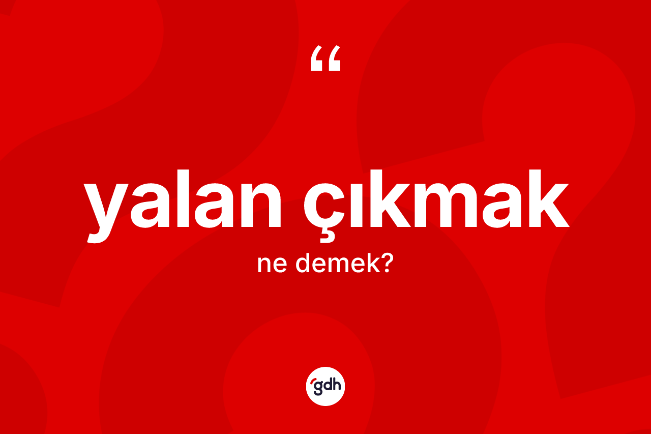 Yalan çıkmak ifadesinin sözlükteki anlamı nedir? Yalan çıkmak ifadesi nerede kullanılır?