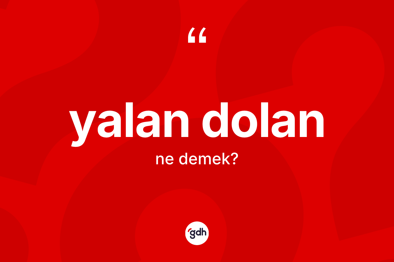 Yalan dolan kelimesi ne demek? Yalan dolanın sözlükteki anlamı nedir?