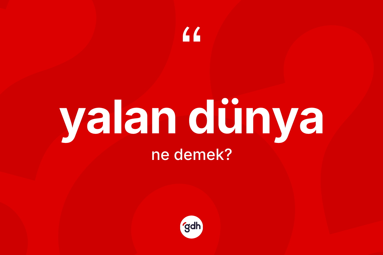 Yalan dünya kelimesinin anlamı nedir? Yalan dünya kelimesinin TDK anlamı nedir?
