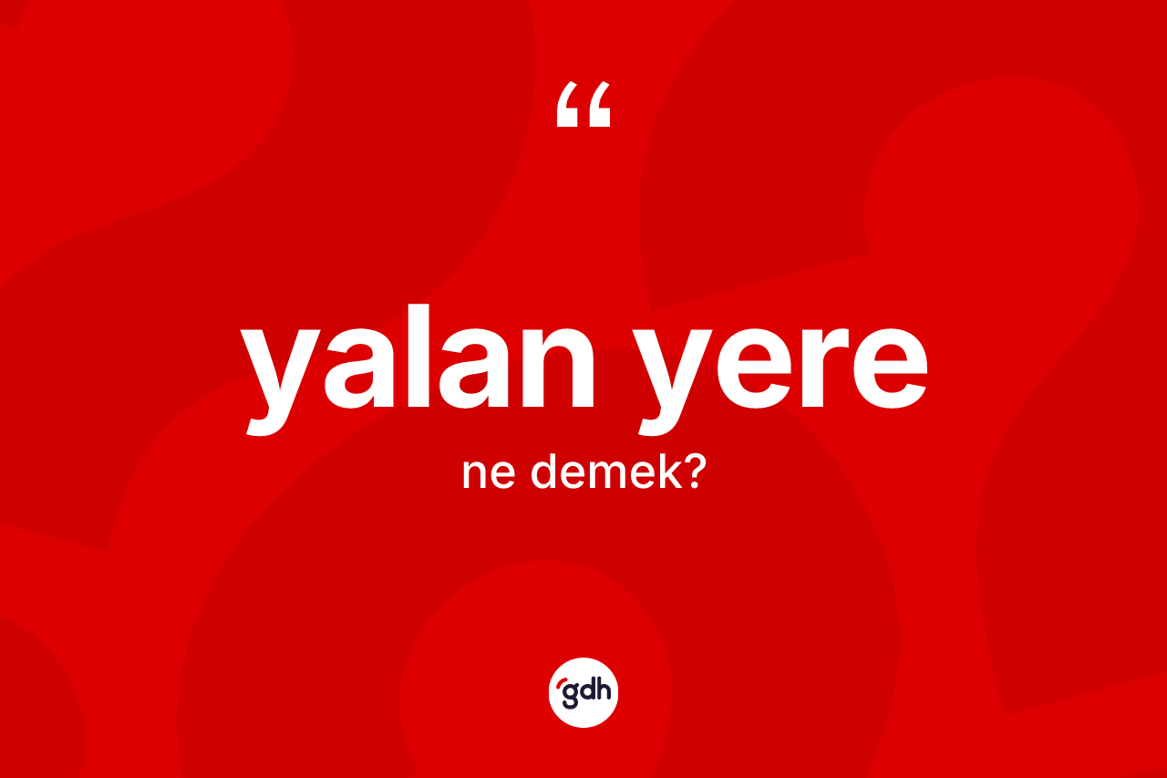 Yalan yere sözü ne anlama gelir? Yalan yere ifadesi hangi durumlarda kullanılır