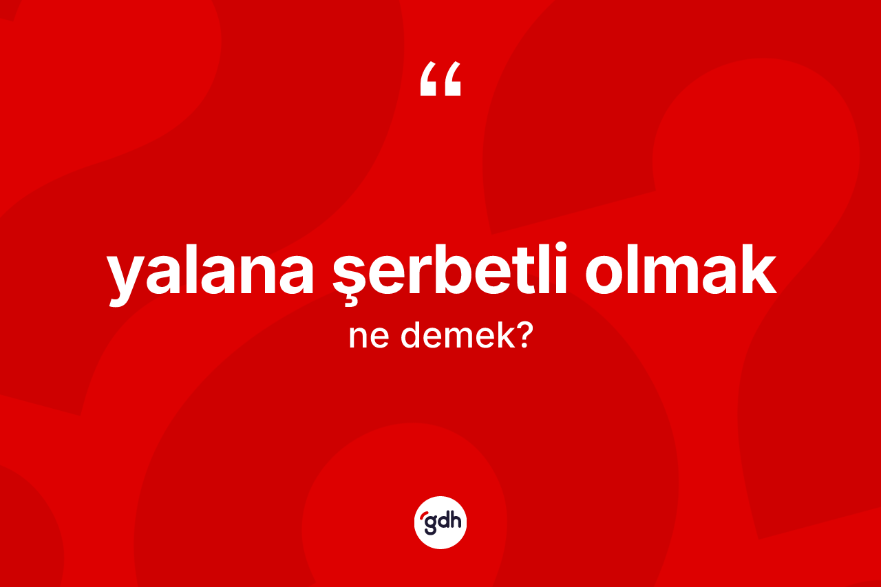 Yalana şerbetli olmak ifadesi nedir? Yalana şerbetli olmak ifadesinin özellikleri nelerdir?