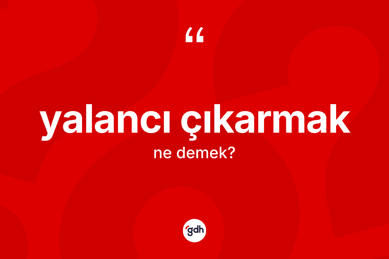 Yalancı çıkarmak sözü ne demek? Yalancı çıkarmak ifadesinin TDK açıklaması nedir?