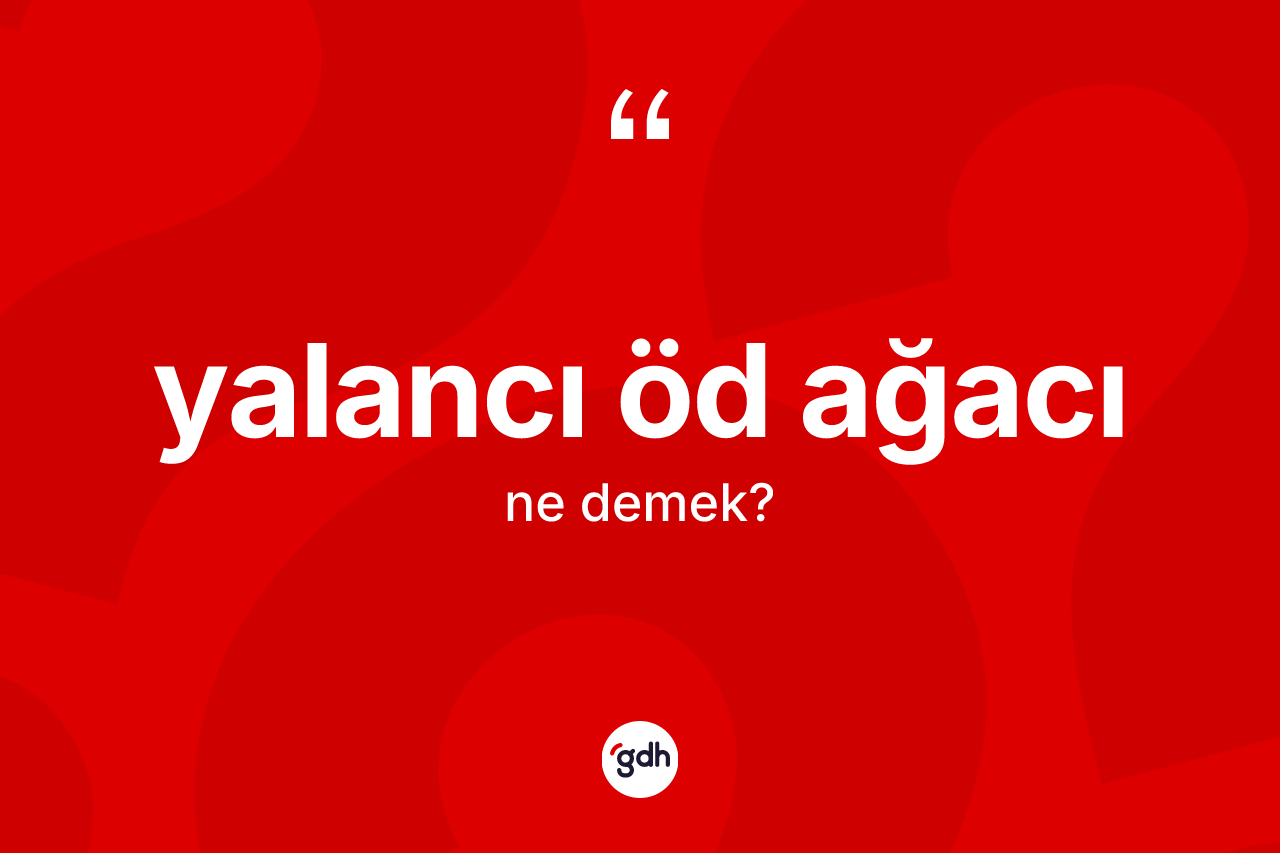 Yalancı öd ağacı kelimesi ne demek? Yalancı öd ağacının sözlükteki anlamı nedir?