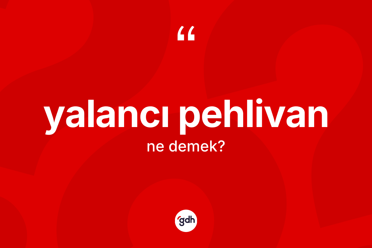Yalancı pehlivan kelimesi ne demek? Yalancı pehlivanın sözlükteki anlamı nedir?