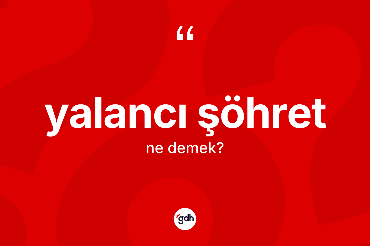 Yalancı şöhret kelimesinin sözlükteki tanımı nedir? Yalancı şöhretin halk arasındaki kullanımı nasıldır?