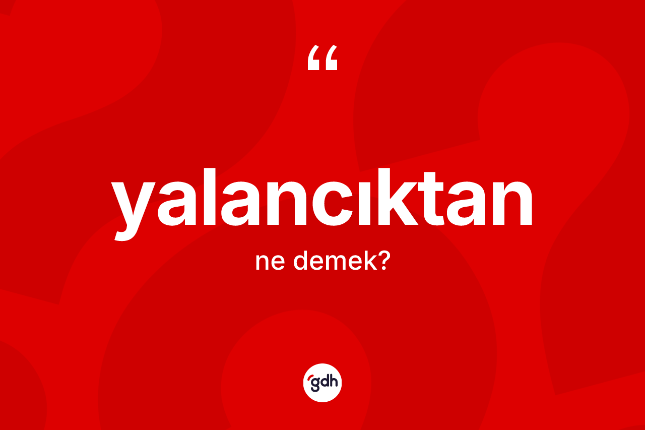 Yalancıktan kelimesinin tanımı nedir? Yalancıktan kelimesinin TDK anlamı nedir?