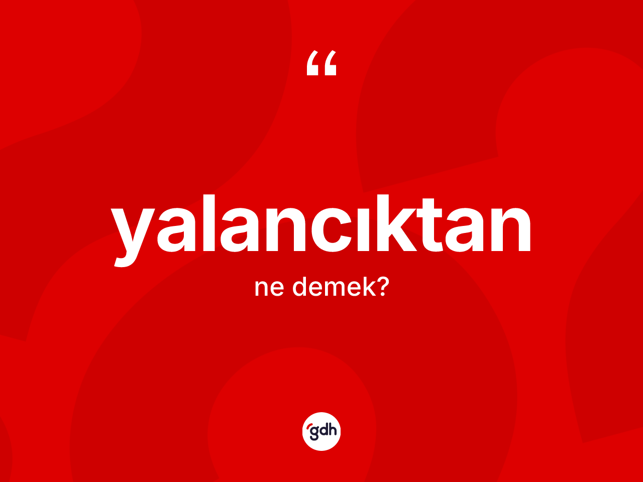 Yalancıktan kelimesinin tanımı nedir? Yalancıktan kelimesinin TDK anlamı nedir?