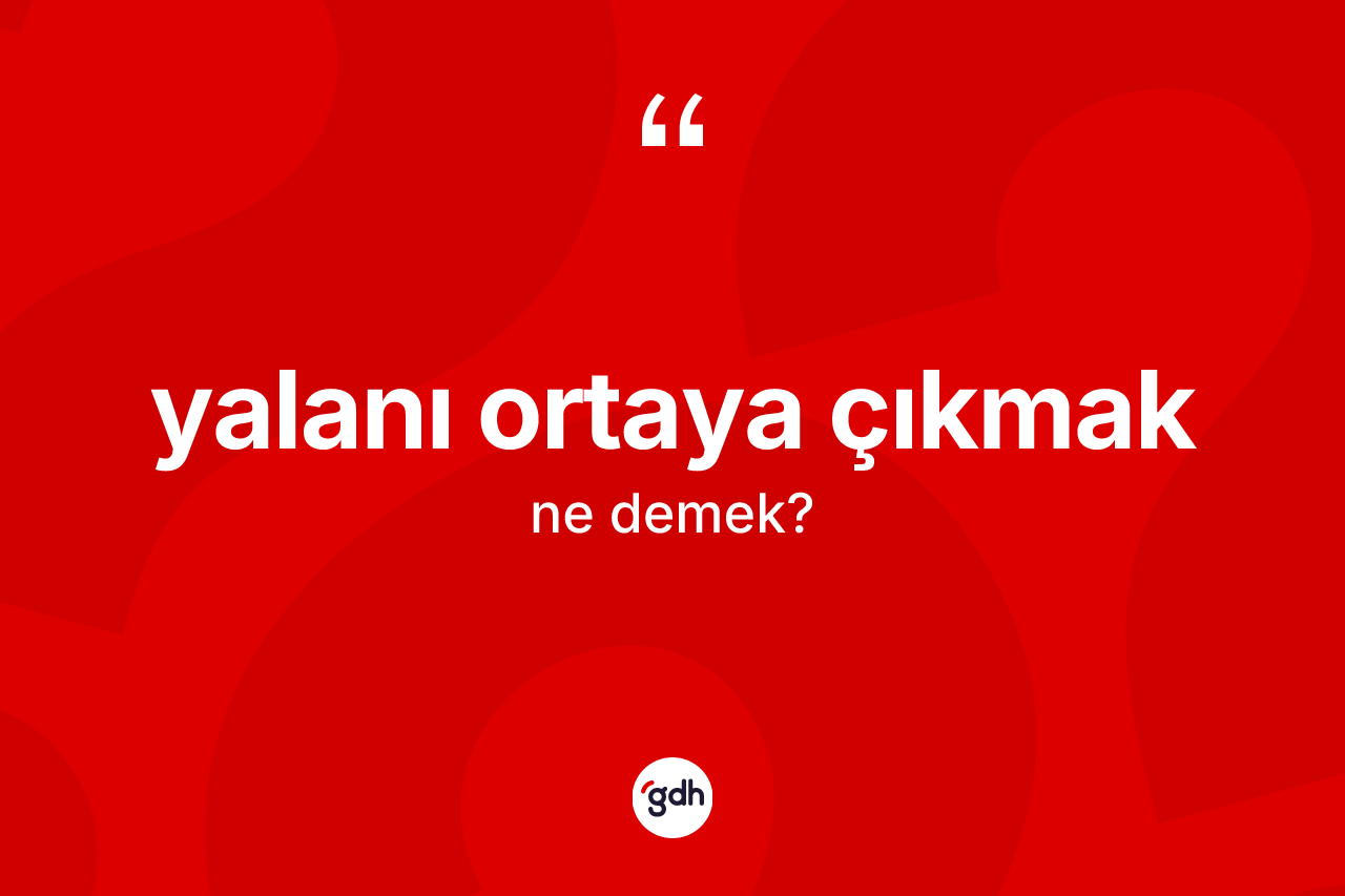 Yalanı ortaya çıkmak sözü neyi anlatır? Yalanı ortaya çıkmak ifadesinin TDK anlamı nedir?