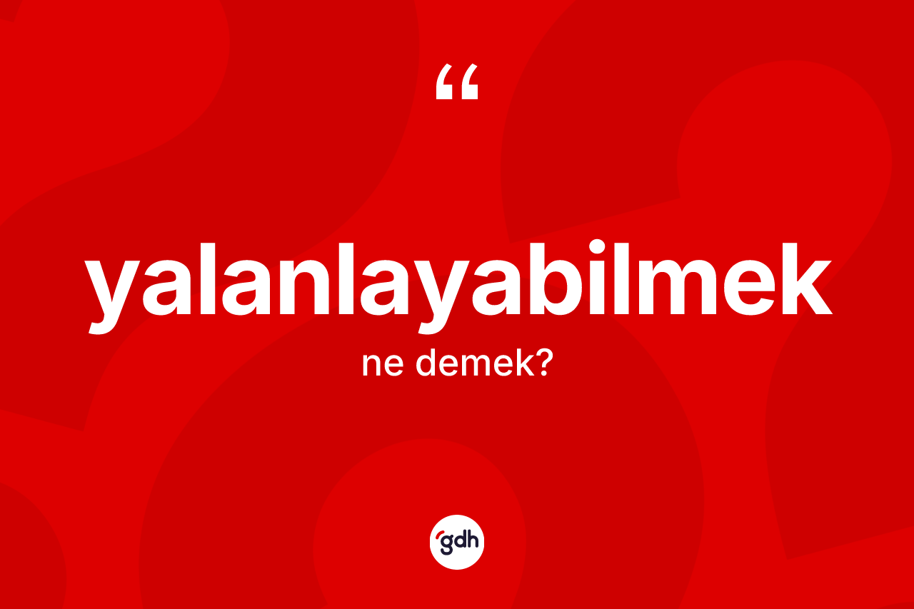 Yalanlayabilmek ne anlama gelir? Yalanlayabilmeğin halk arasındaki kullanımı nasıldır?