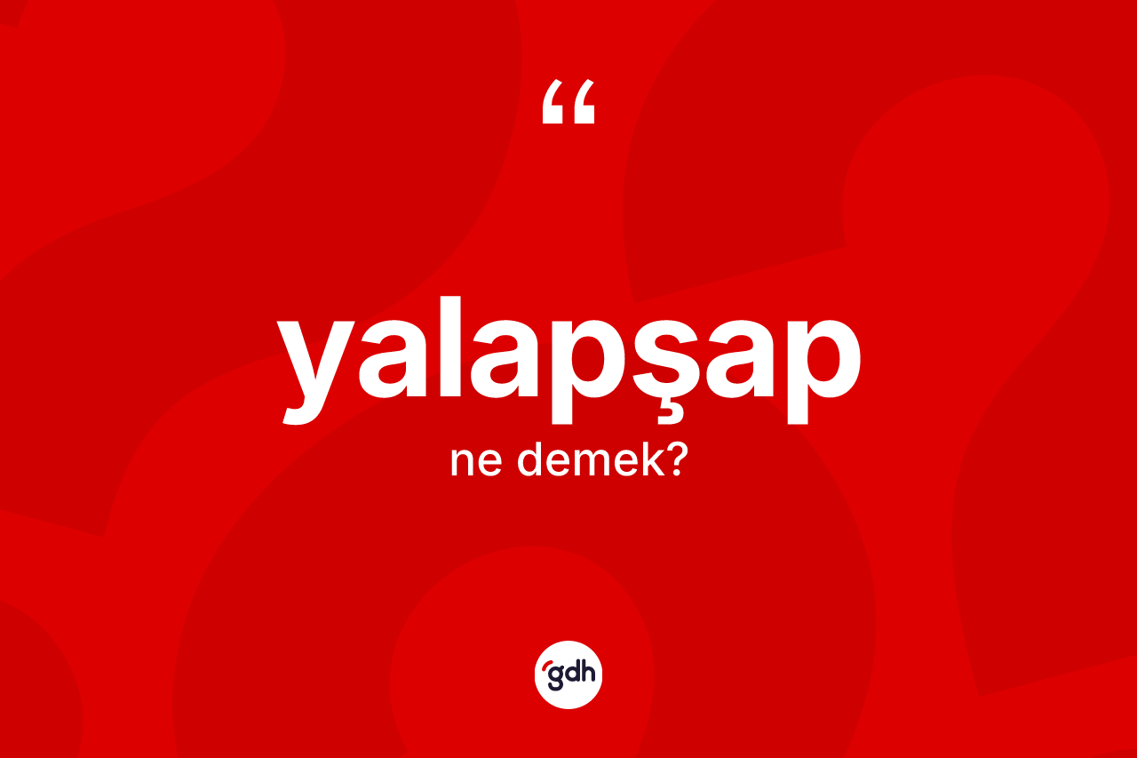 Yalapşap nedir? Yalapşabın sözlükteki anlamı nedir?