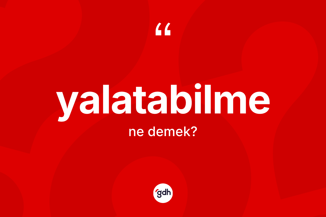Yalatabilme kelimesinin anlamı nedir? Yalatabilme kelimesinin kaç farklı anlamı var?