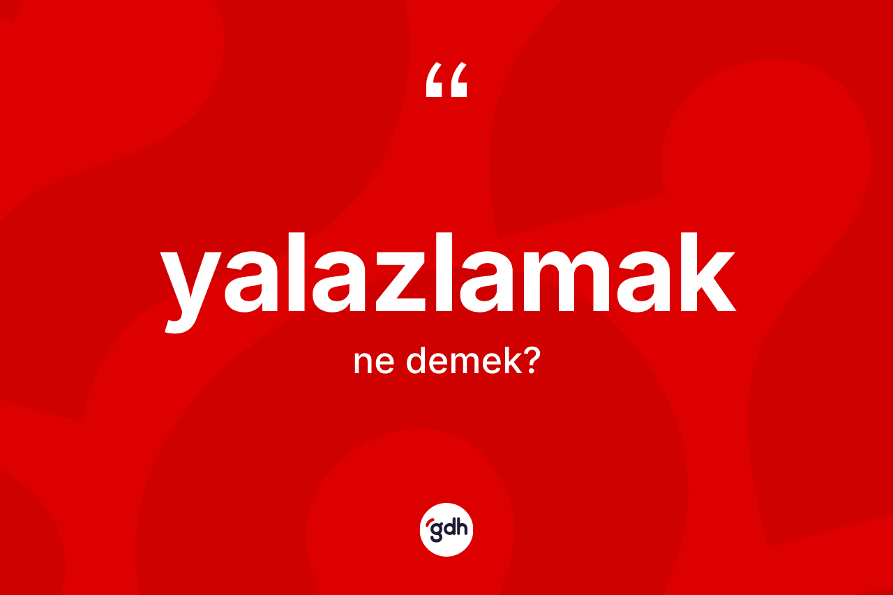 Yalazlamak kelimesinin anlamı nedir? Yalazlamağın TDK'ya göre anlamı nedir?