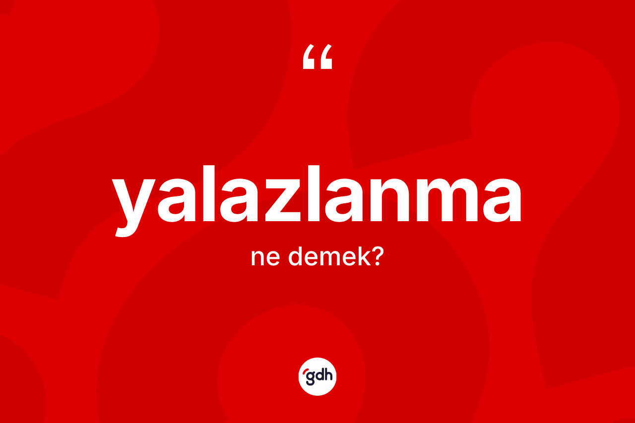 Yalazlanma kelimesinin anlamı nedir? Yalazlanma kelimesinin özellikleri nelerdir?