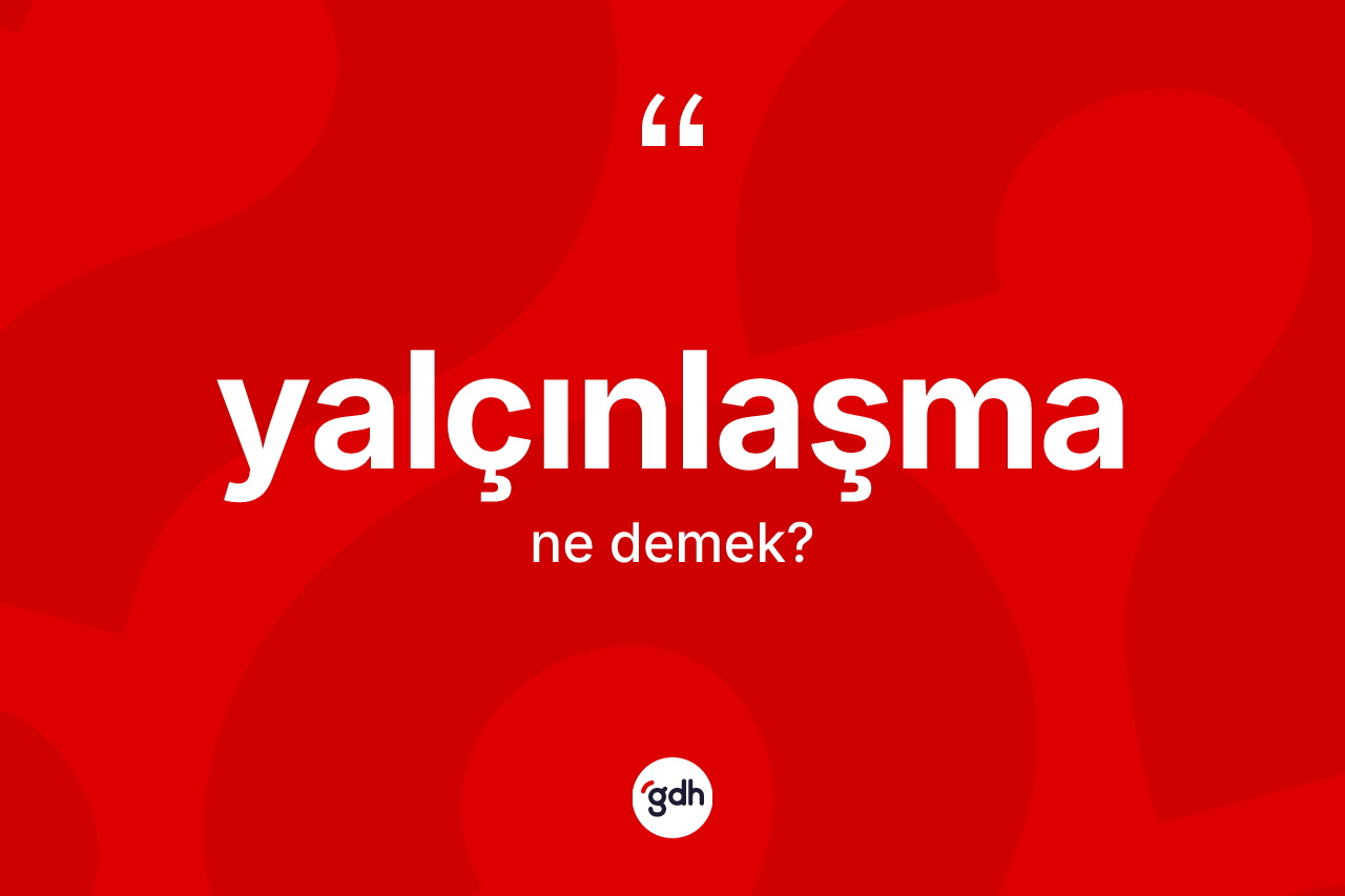 Yalçınlaşma kelimesinin sözlükteki tanımı nedir? Yalçınlaşmanın TDK'ya göre anlamı nedir?