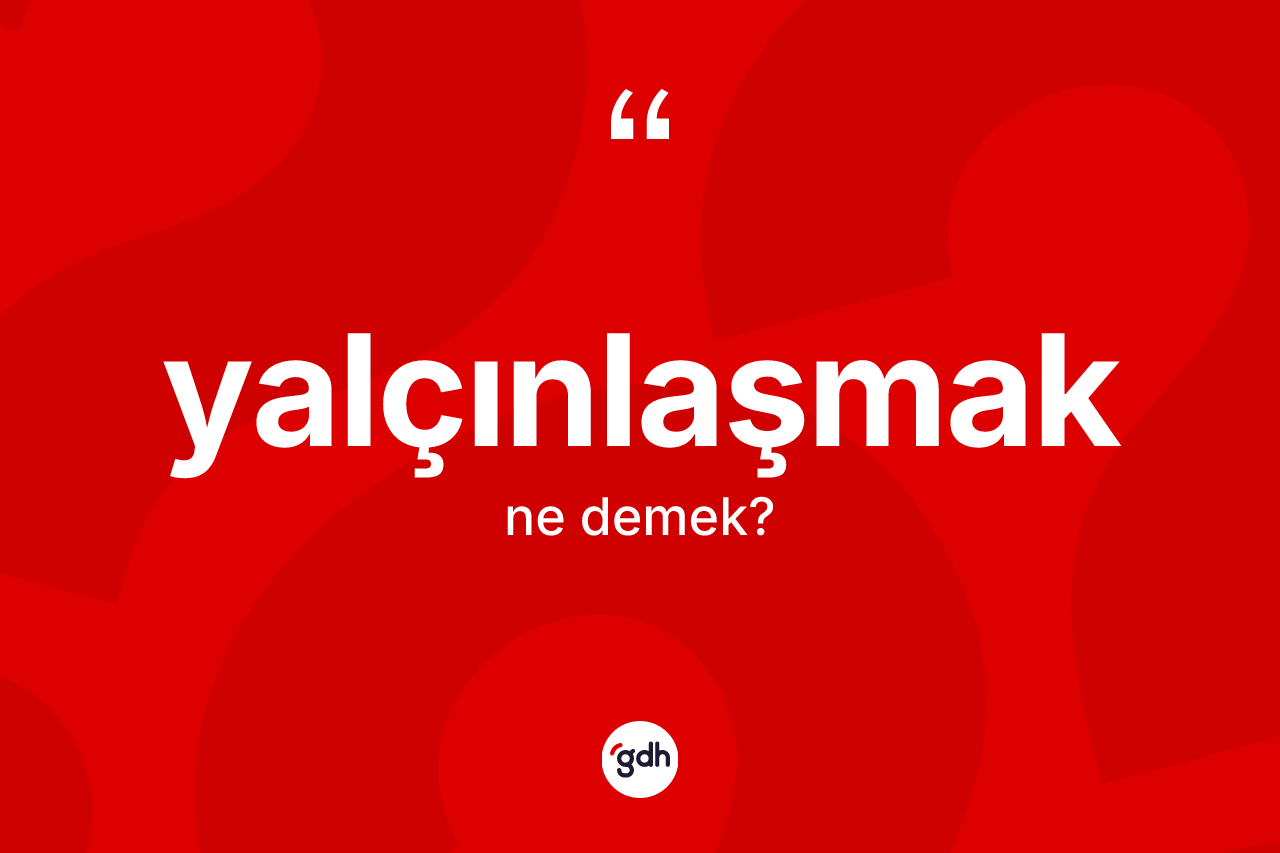 Yalçınlaşmak nedir? Yalçınlaşmak kelimesinin kaç farklı anlamı var?
