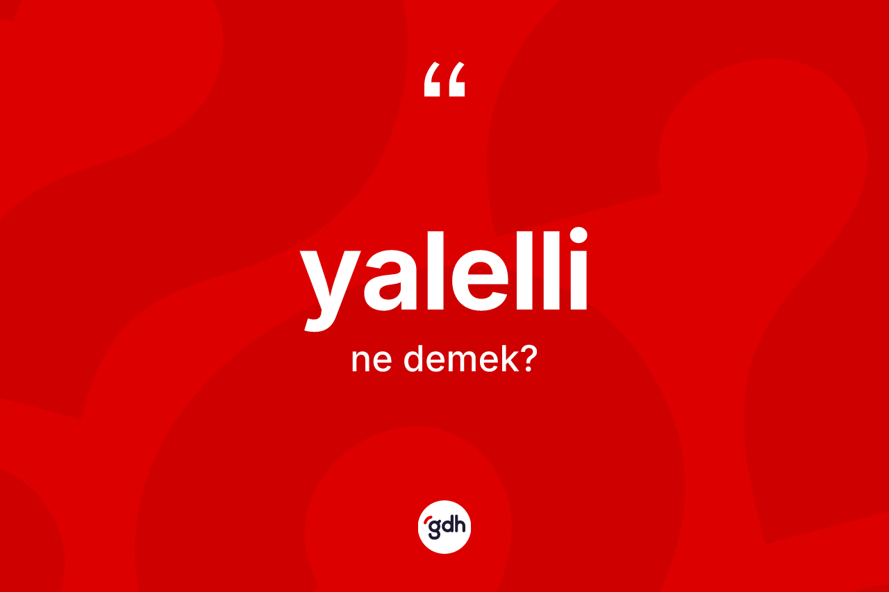 Yalelli kelimesi ne demek? Yalelli kelimesinin özellikleri nelerdir?