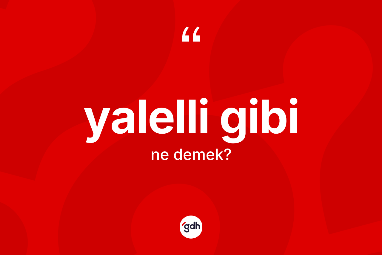 Yalelli gibi ifadesi ne anlama gelir? Yalelli gibi ifadesi nerede kullanılır?