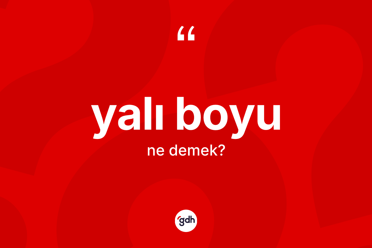 Yalı boyu kelimesi nedir? Yalı boyunun TDK'ya göre anlamı nedir?