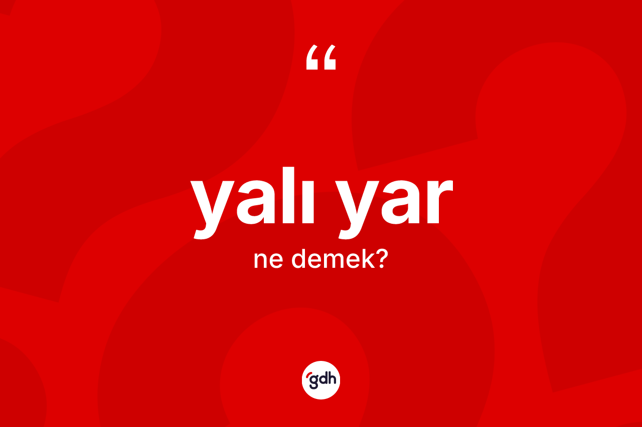 Yalı yar kelimesi nedir? Yalı yarın kısaca tanımı nedir?