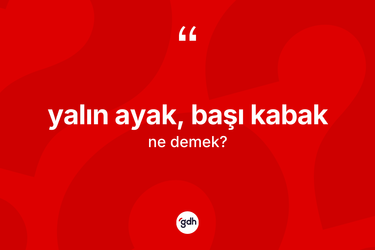 Yalın ayak, başı kabak ifadesi ne demek? Yalın ayak, başı kabak ifadesinin TDK'ya göre anlamı nedir?