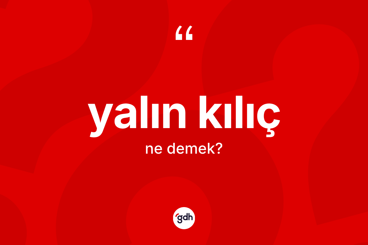 Yalın kılıç kelimesinin sözlükteki tanımı nedir? Yalın kılıcın kısaca tanımı nedir?