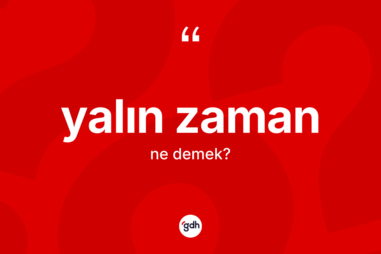 Yalın zaman kelimesi ne anlama gelir? Yalın zamanın sözlükteki anlamı nedir?