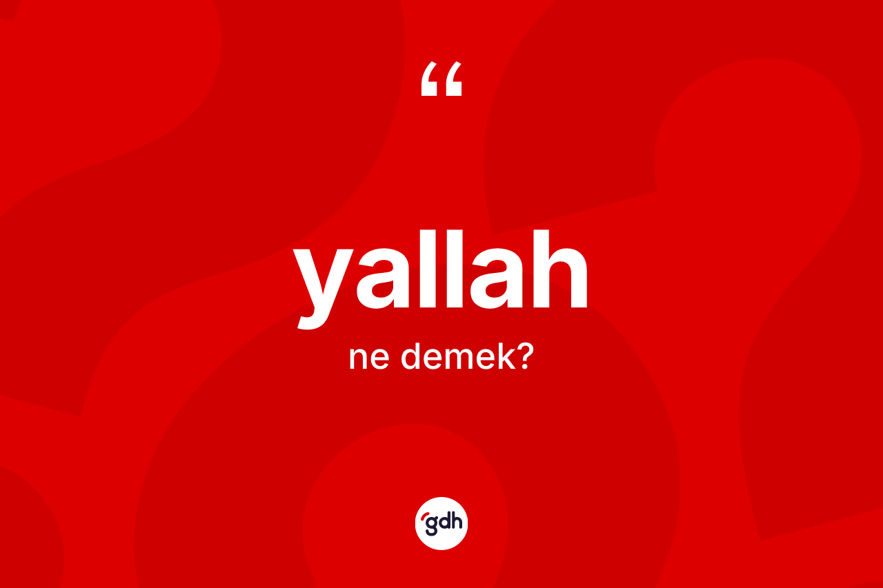 Yallah ne anlama gelir? Yallah kelimesinin kaç farklı anlamı var?