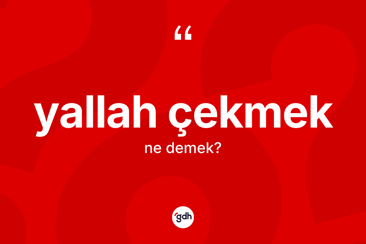 Yallah çekmek ifadesi ne demektir? Yallah çekmek ifadesi hangi durumlarda kullanılır