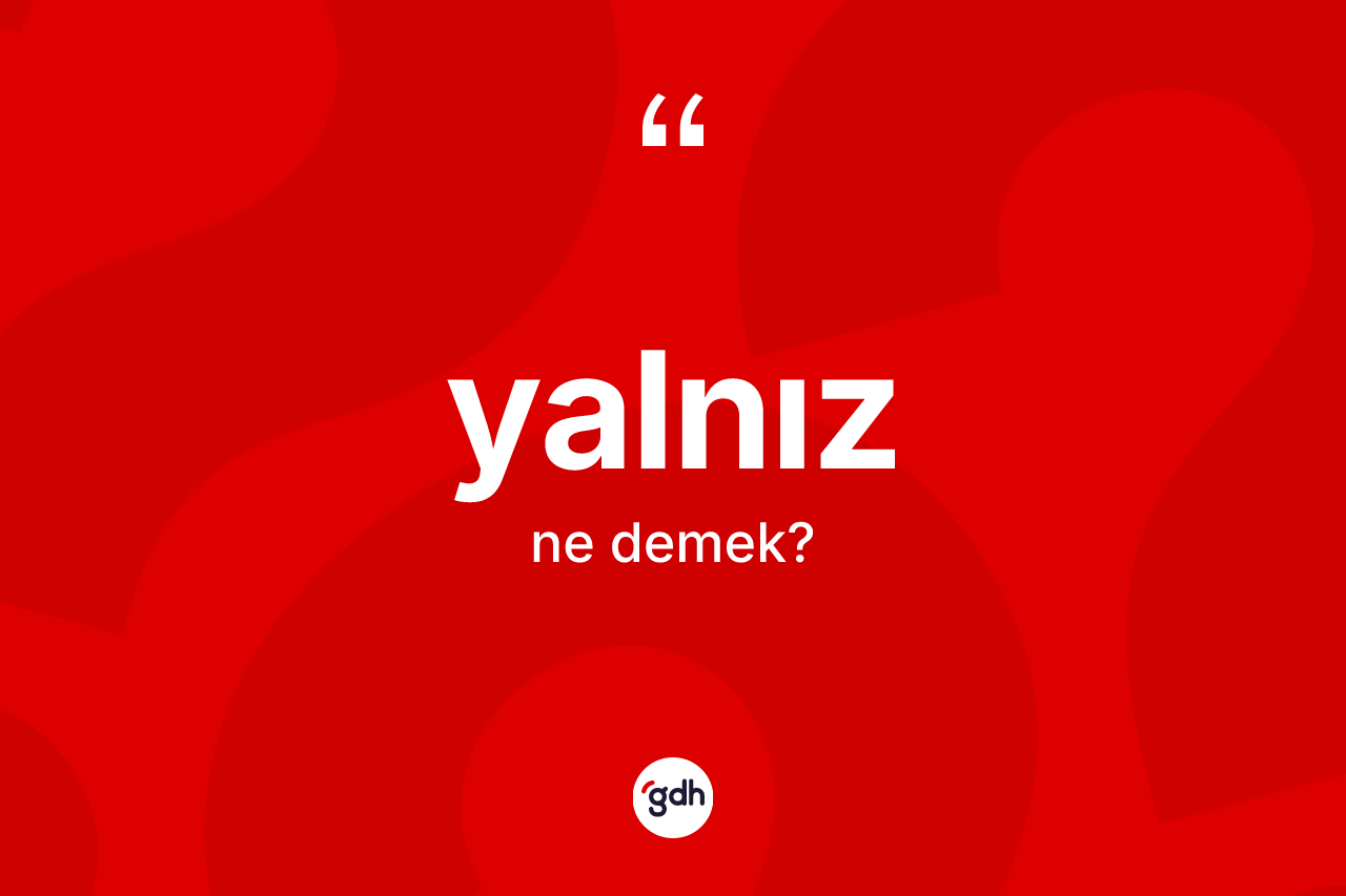 Yalnız kelimesinin sözlükteki tanımı nedir? Yalnızın TDK'ya göre anlamı nedir?