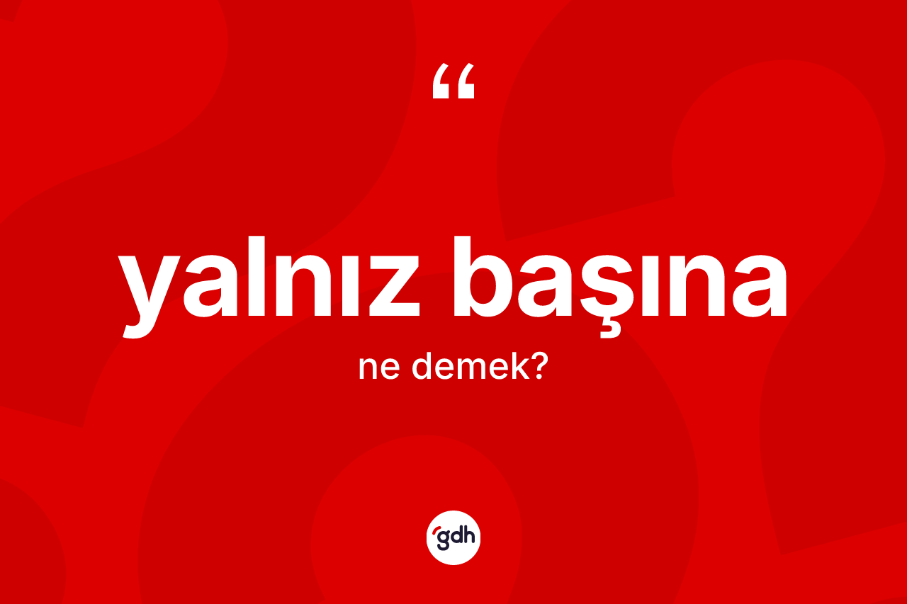 Yalnız başına kelimesinin anlamı nedir? Yalnız başınanın halk arasındaki kullanımı nasıldır?