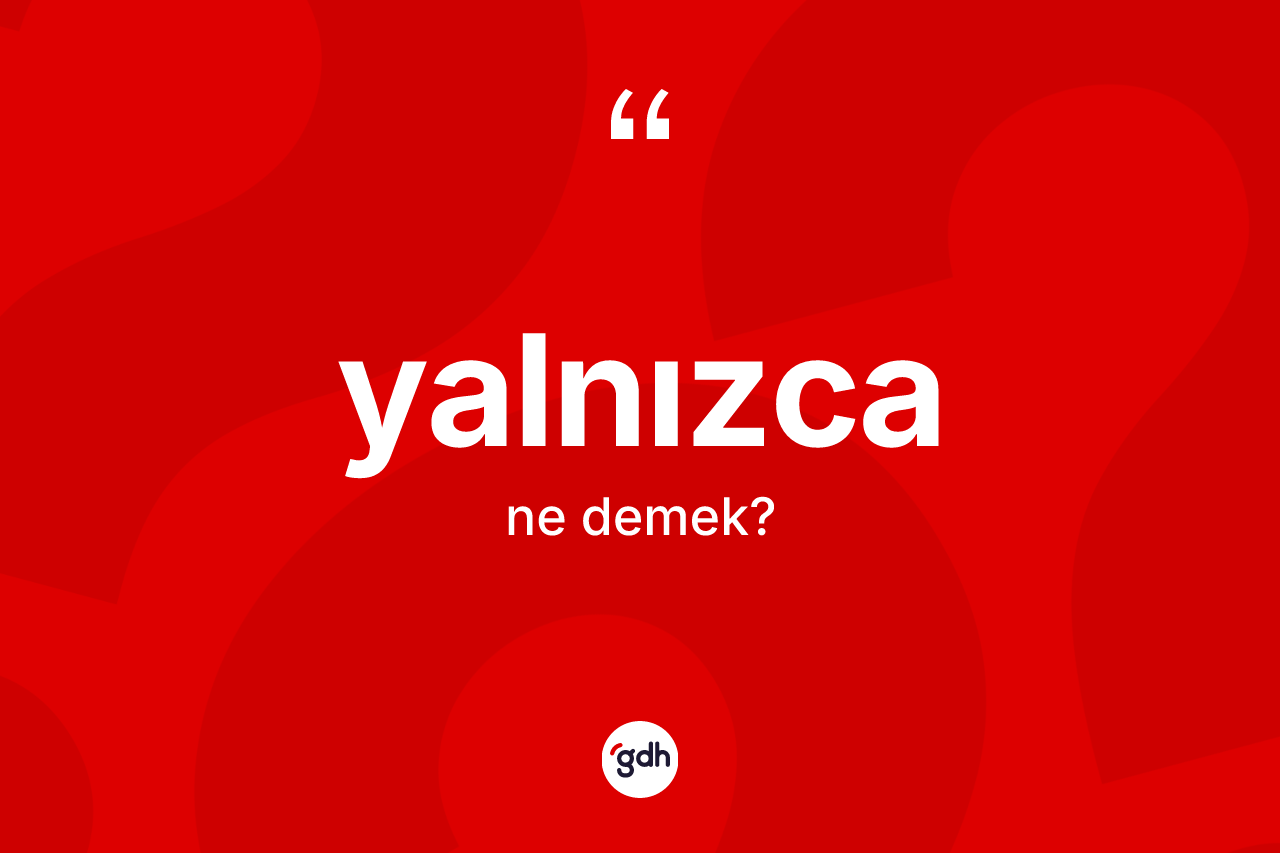 Yalnızca ne demek? Yalnızcanın TDK'ya göre anlamı nedir?