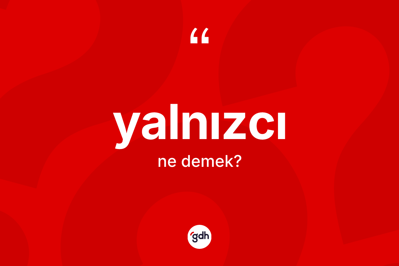 Yalnızcı kelimesinin anlamı nedir? Yalnızcı kelimesinin TDK anlamı nedir?
