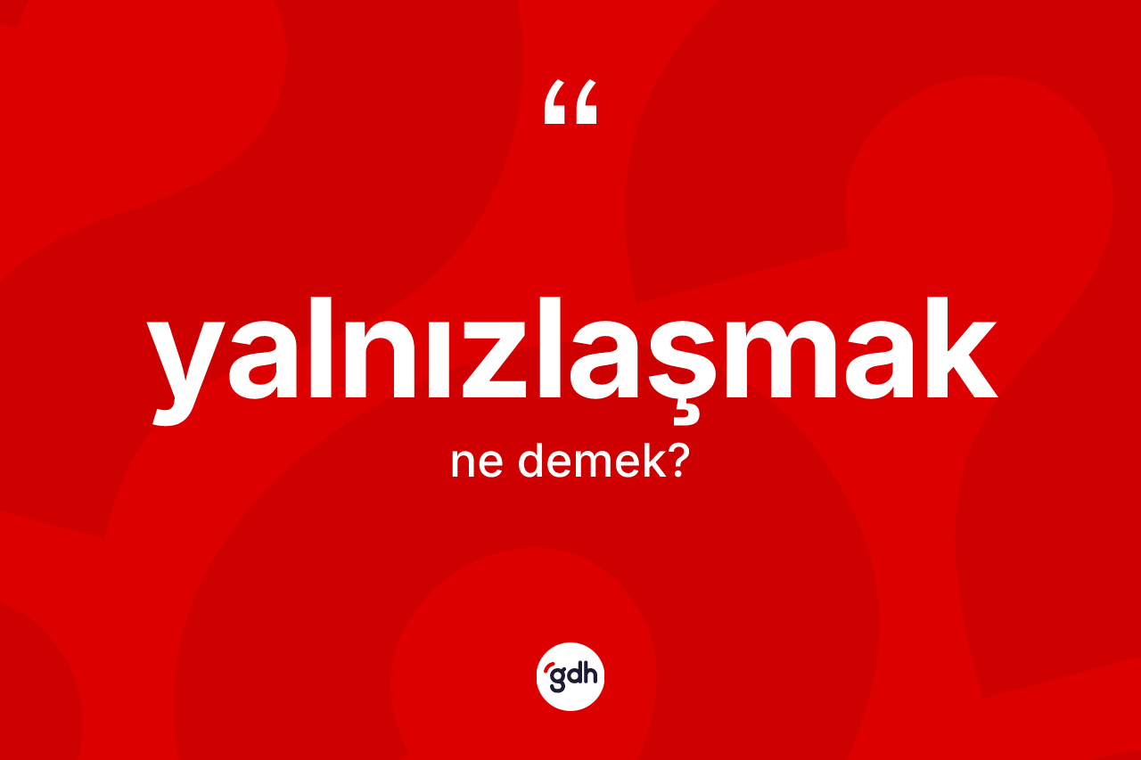 Yalnızlaşmak nedir? Yalnızlaşmağın halk arasındaki kullanımı nasıldır?