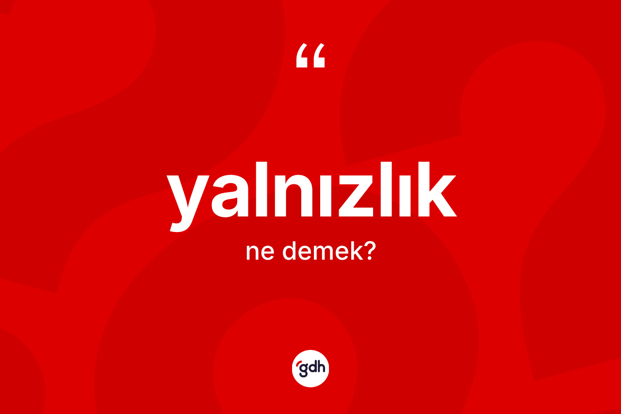 Yalnızlık kelimesinin tanımı nedir? Yalnızlığın TDK'ya göre anlamı nedir?