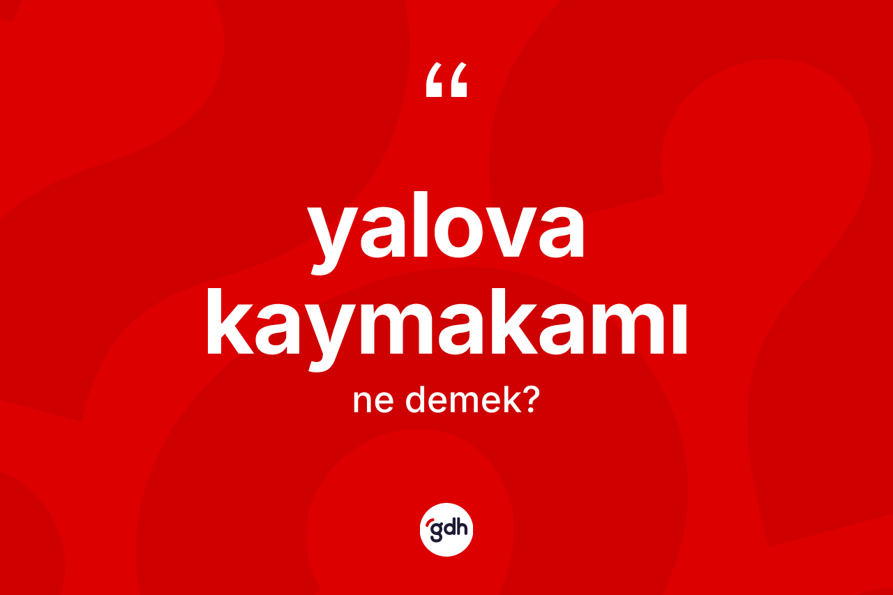 Yalova kaymakamı ne demek? Yalova kaymakamı kelimesinin TDK'ya göre açıklaması nedir?