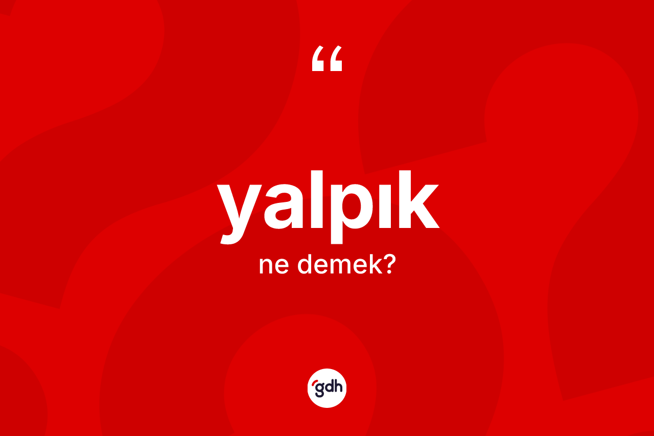 Yalpık ne anlama gelir? Yalpığın TDK'ya göre anlamı nedir?