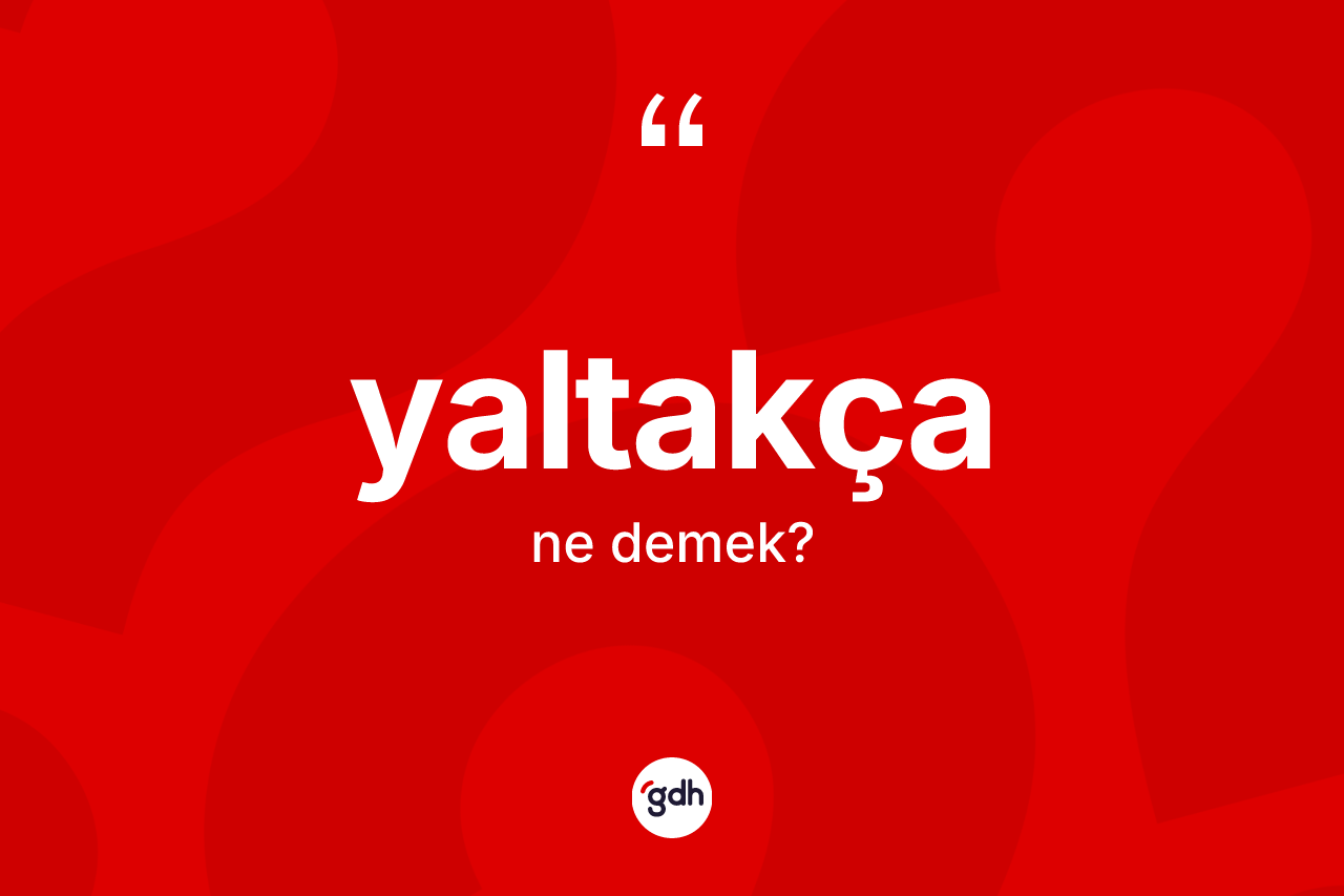 Yaltakça kelimesinin tanımı nedir? Yaltakçanın TDK'ya göre anlamı nedir?