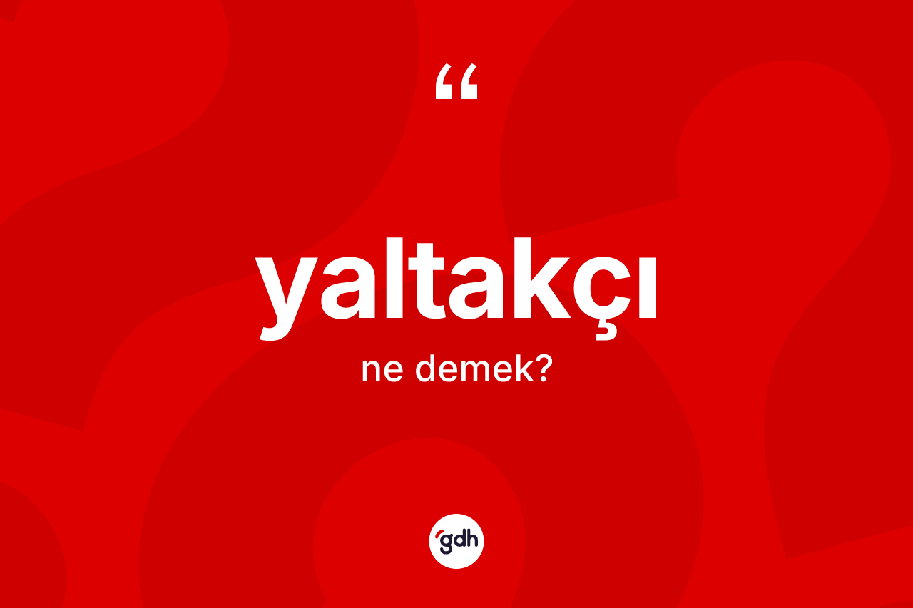 Yaltakçı kelimesinin sözlükteki tanımı nedir? Yaltakçı kelimesinin TDK anlamı nedir?