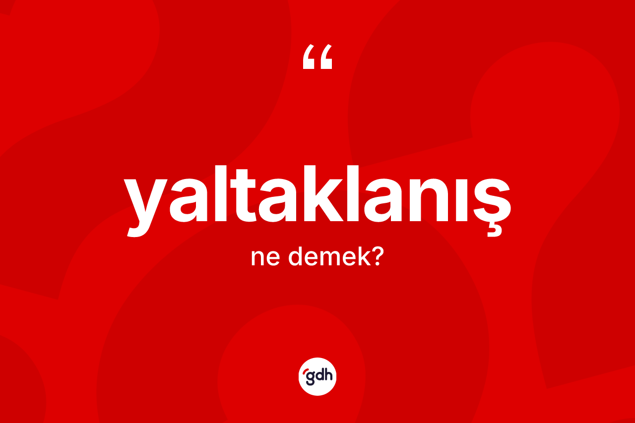 Yaltaklanış kelimesinin sözlükteki tanımı nedir? Yaltaklanış kelimesinin TDK'ya göre açıklaması nedir?
