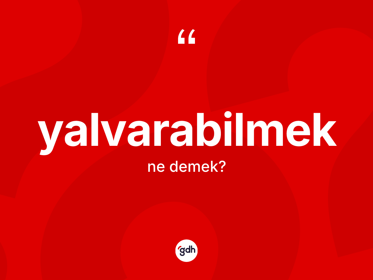Yalvarabilmek kelimesinin sözlükteki tanımı nedir? Yalvarabilmeğin TDK'ya göre anlamı nedir?