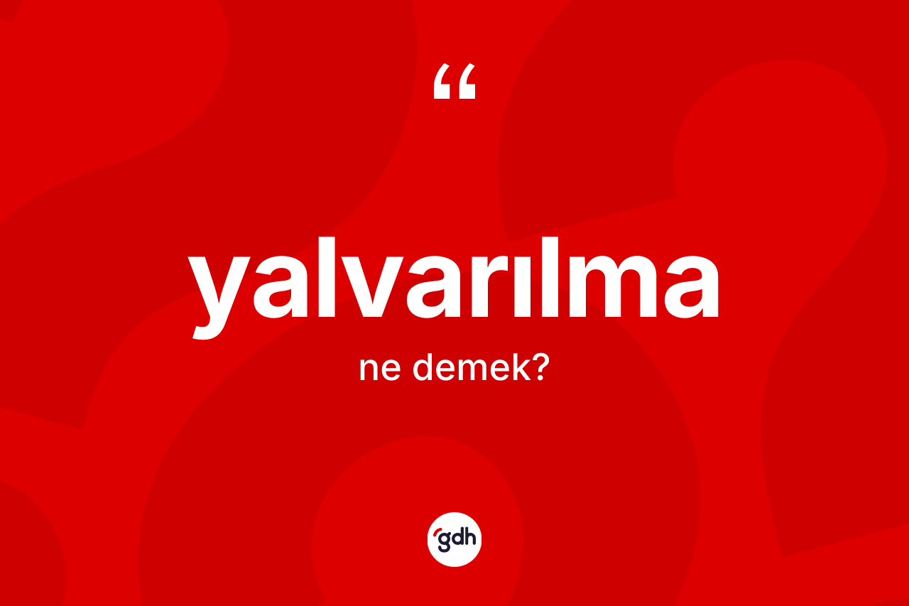 Yalvarılma nedir? Yalvarılmanın halk arasındaki kullanımı nasıldır?