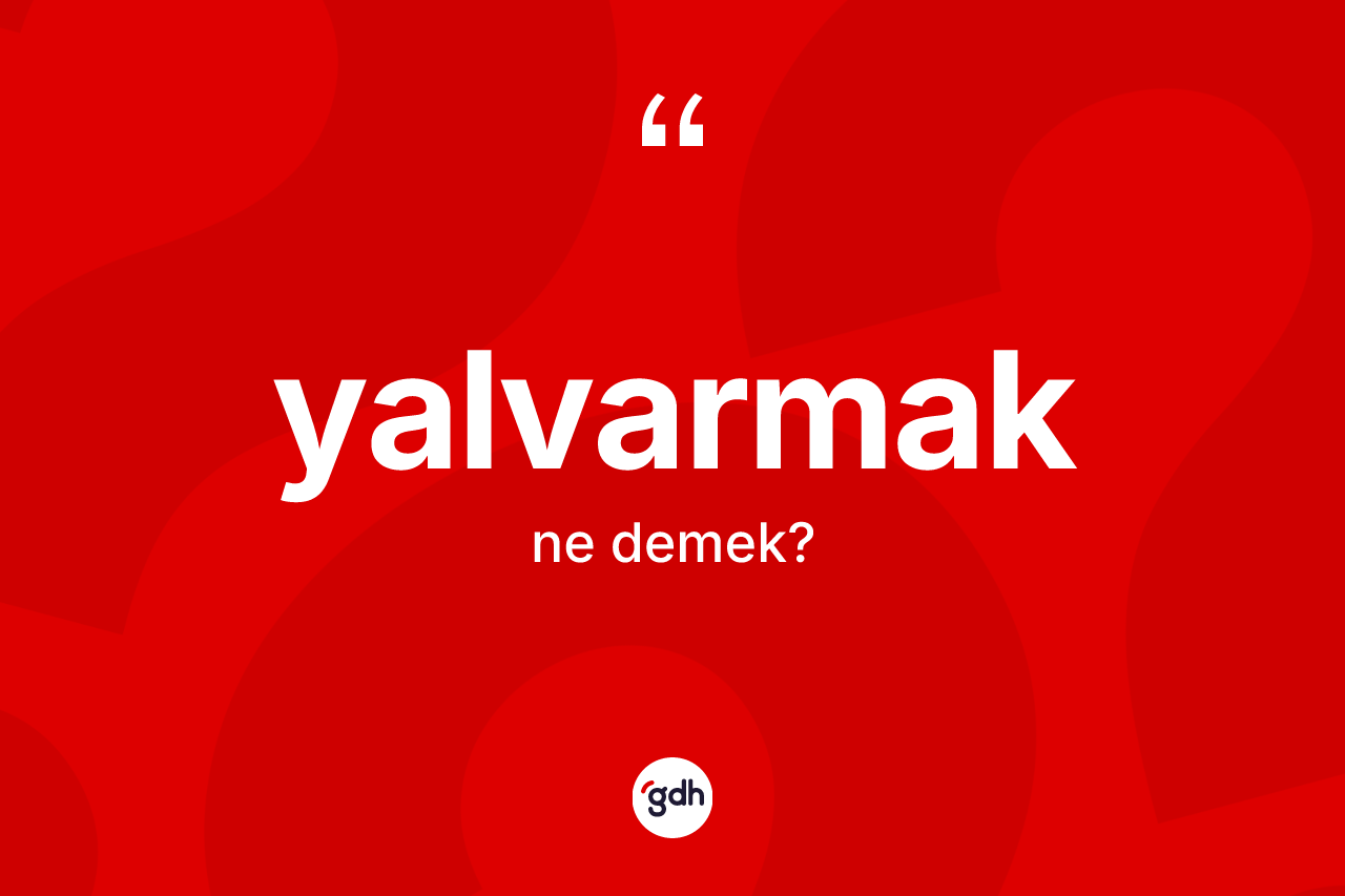 Yalvarmak kelimesi ne anlama gelir? Yalvarmağın halk arasındaki kullanımı nasıldır?