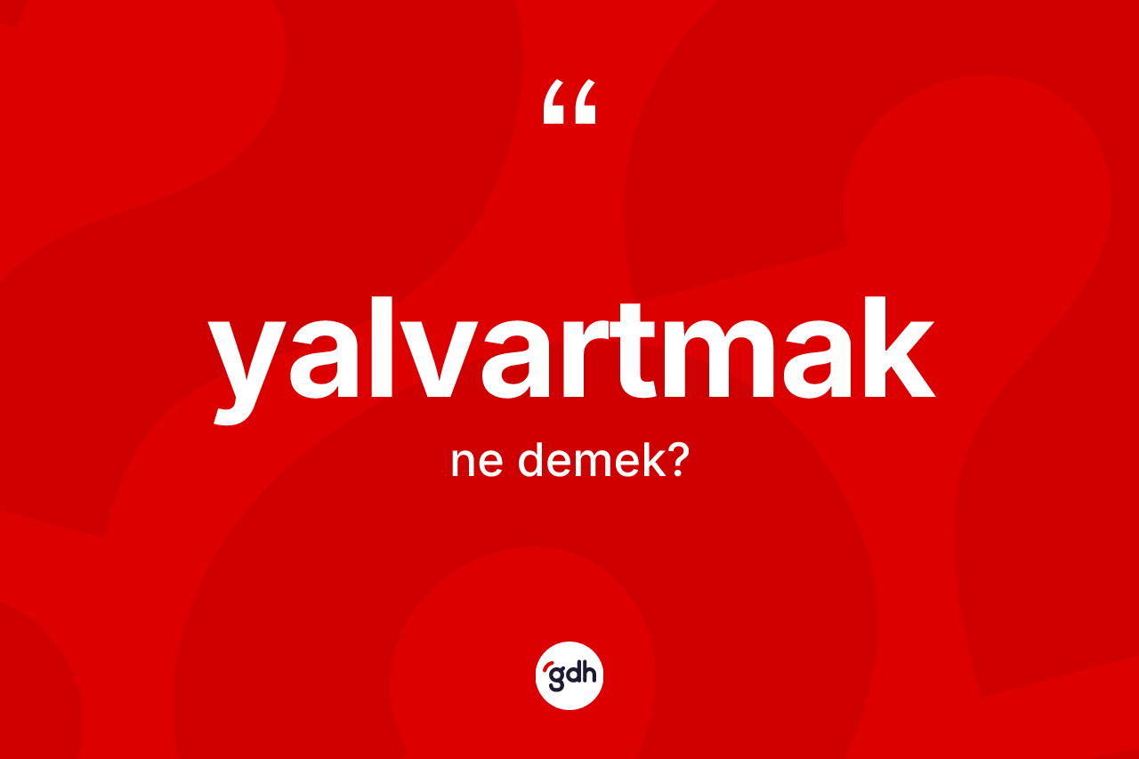 Yalvartmak kelimesinin tanımı nedir? Yalvartmağın TDK'ya göre anlamı nedir?