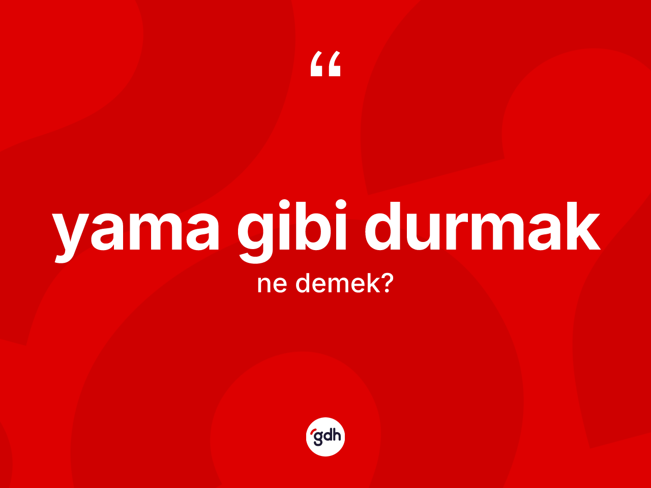 Yama gibi durmak ifadesinin anlamı nedir? Yama gibi durmak ifadesinin kaç farklı anlamı var?