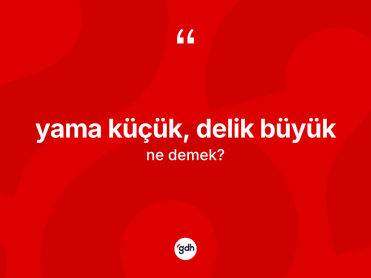 Yama küçük, delik büyük ifadesinin tanımı nedir? Yama küçük, delik büyük ifadesinin TDK anlamı nedir?