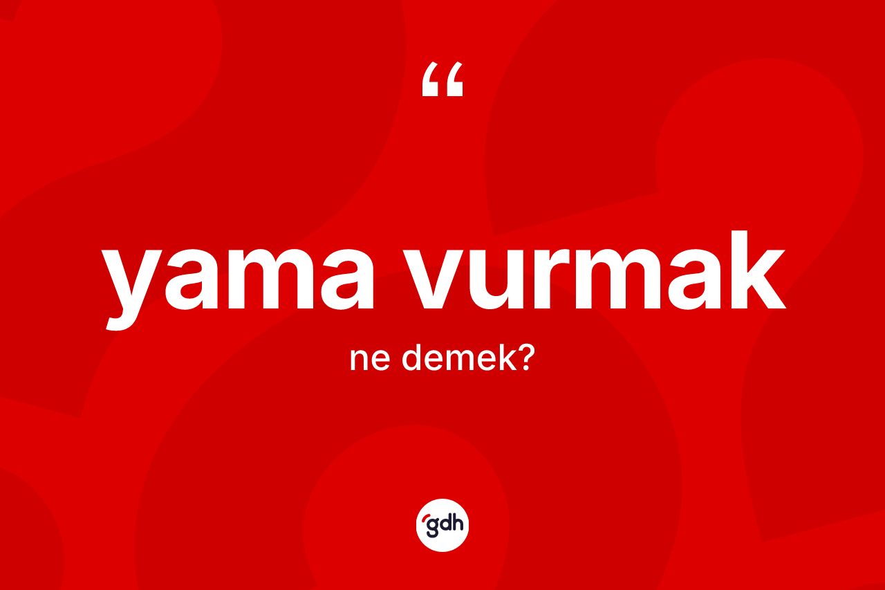Yama vurmak nedir? Yama vurmak ifadesi nerede kullanılır?