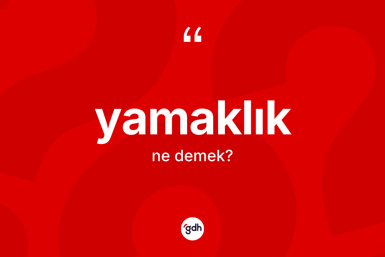 Yamaklık kelimesi ne anlama gelir? Yamaklığın TDK'ya göre anlamı nedir?