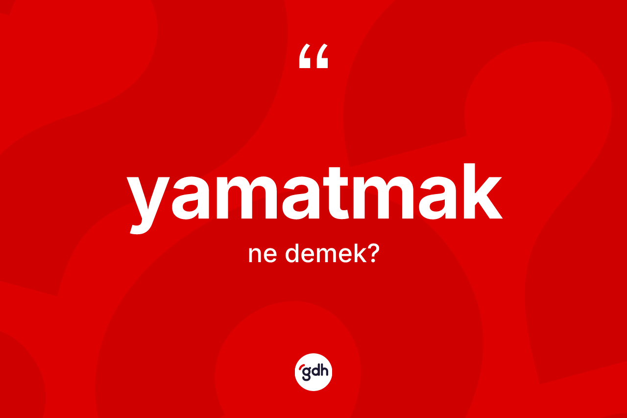 Yamatmak kelimesinin sözlükteki tanımı nedir? Yamatmağın sözlükteki anlamı nedir?